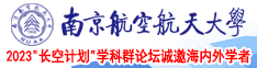 高中生操逼视频南京航空航天大学2023“长空计划”学科群论坛诚邀海内外学者